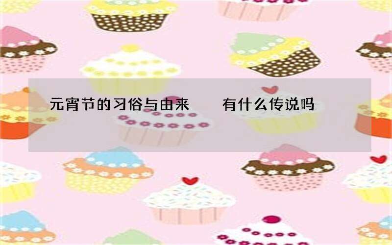 元宵节的习俗与由来  有什么传说吗